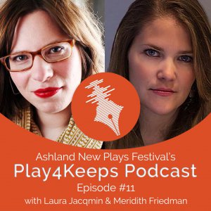 Episode 011 Laura Jacqmin and Meridith Friedman Ashland New Plays Festival Play4Keeps Podcast